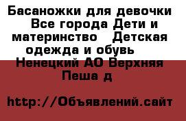 Басаножки для девочки - Все города Дети и материнство » Детская одежда и обувь   . Ненецкий АО,Верхняя Пеша д.